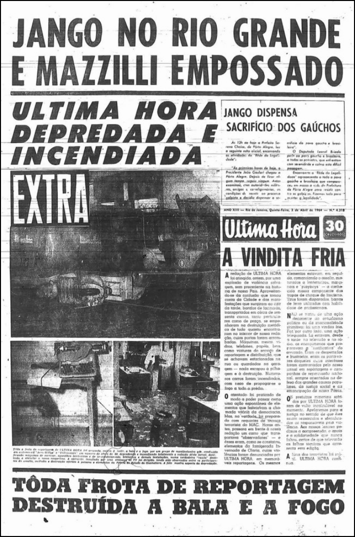 Imagem em preto e branco da capa do Jornal Ultima Hora de 02 de abril de 1964. Na parte superior da página a inscrição “Jango no Rio Grande e Mazzilli empossado”. Logo abaixo a inscrição “Ultima Hora Depredada e Incendiada”. Logo abaixo destaque para três fotos que mostram a sede do jornal destruída após o ataque. Na parte inferior da página, destaque para a inscrição “Toda frota da reportagem destruída a bala e a fogo”. [Fim da descrição]