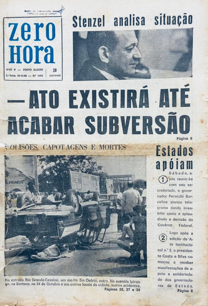 Imagem em preto e branco com a capa do jornal Zero Hora de 16 de dezembro de 1968. No canto superior direito há uma foto do Deputado Federal Clóvis Stenzel com a seguinte inscrição “Stenzel analisa situação”. Abaixo, em destaque na capa da edição a seguinte inscrição “Ato existirá até acabar a subversão.”. Na parte inferior da página há uma foto com um carro acidentado e a seguinte inscrição “Colisões, capotagens e mortes”. [Fim da descrição]