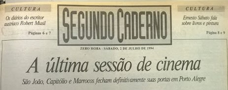 Imagem retangular horizontal de recorte do jornal Zero Hora, Segundo Caderno ,do ano de 1994. A manchete diz “A última sessão de cinema. São João, Capitólio e Marrocos fecham definitivamente suas portas em Porto Alegre”. [Fim da descrição]